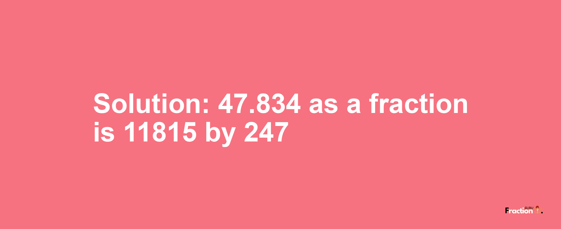 Solution:47.834 as a fraction is 11815/247